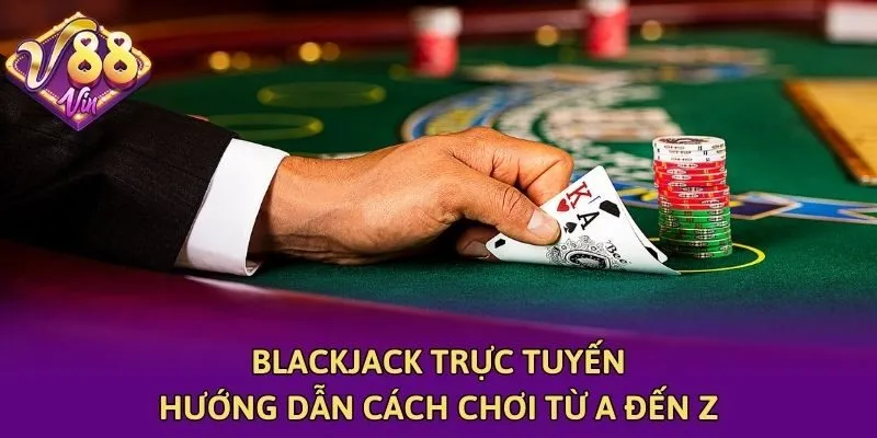 Blackjack Trực Tuyến - Hướng Dẫn Cách Chơi Từ A Đến Z