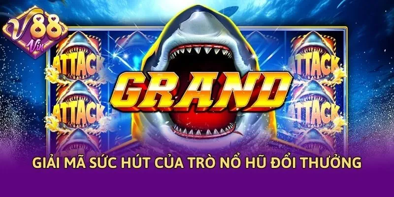 Giải mã sức hút của trò nổ hũ đổi thưởng