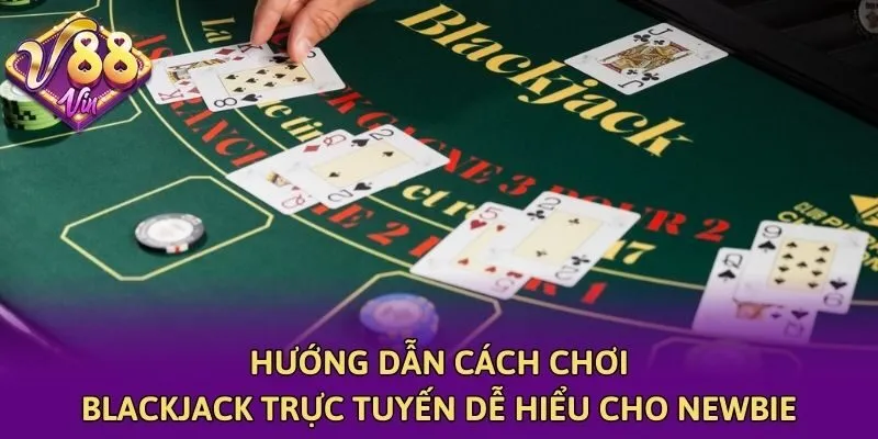 Hướng dẫn cách chơi blackjack trực tuyến dễ hiểu cho newbie