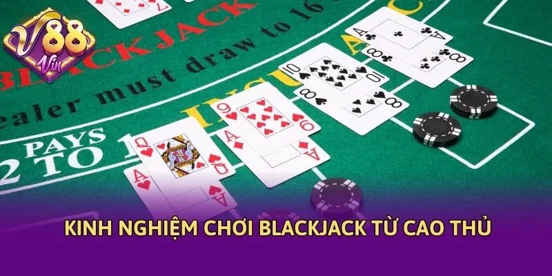 Kinh nghiệm chơi Blackjack từ cao thủ