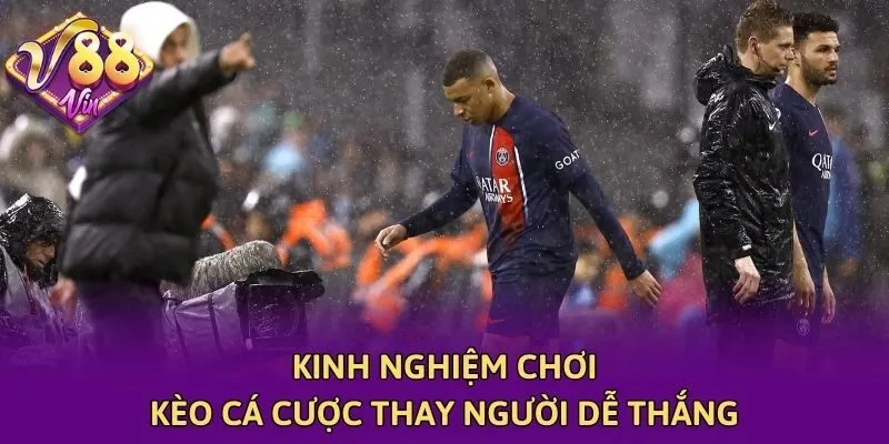 Kinh nghiệm chơi kèo cá cược thay người dễ thắng