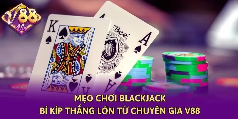 Mẹo Chơi Blackjack - Bí Kíp Thắng Lớn Từ Chuyên Gia V88