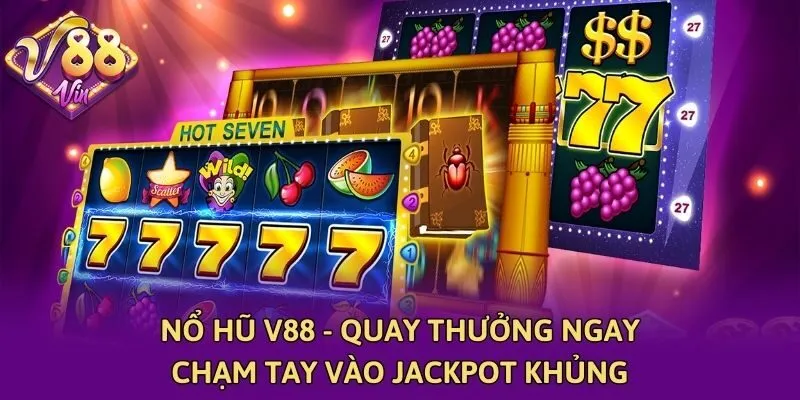 Nổ hũ V88 - Quay thưởng ngay, chạm tay vào Jackpot khủng
