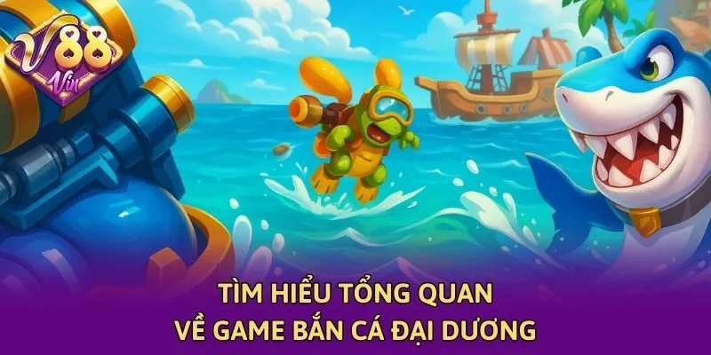 Tìm hiểu tổng quan về game bắn cá đại dương
