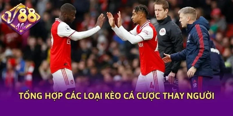 Tổng hợp các loại kèo cá cược thay người